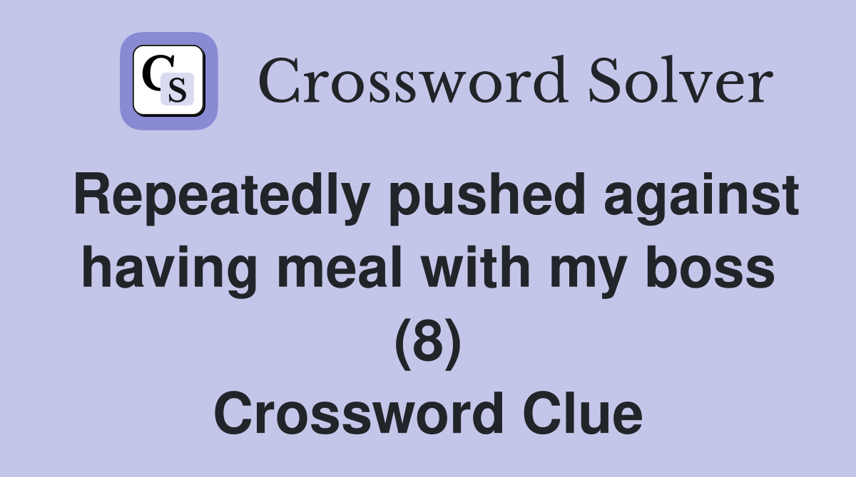 Repeatedly pushed against having meal with my boss (8) Crossword Clue
